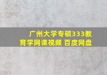 广州大学专硕333教育学网课视频 百度网盘